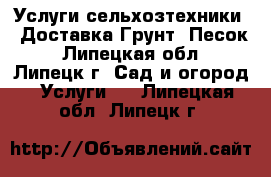  Услуги сельхозтехники!  Доставка-Грунт, Песок - Липецкая обл., Липецк г. Сад и огород » Услуги   . Липецкая обл.,Липецк г.